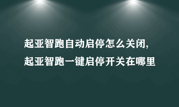 起亚智跑自动启停怎么关闭,起亚智跑一键启停开关在哪里