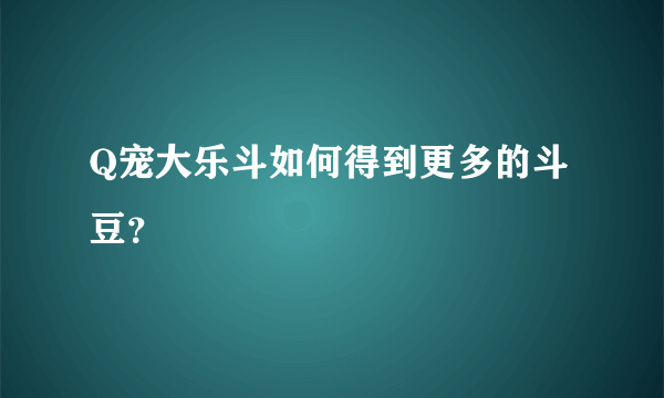 Q宠大乐斗如何得到更多的斗豆？