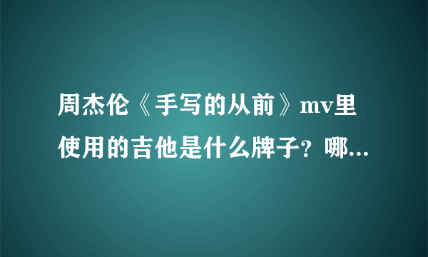 周杰伦《手写的从前》mv里使用的吉他是什么牌子？哪个型号的？