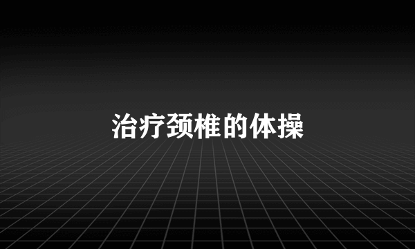 治疗颈椎的体操