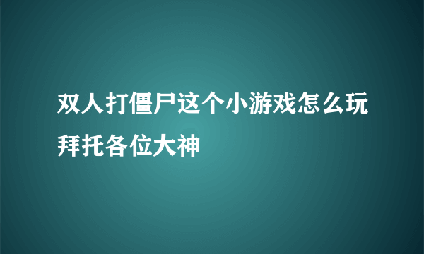 双人打僵尸这个小游戏怎么玩拜托各位大神