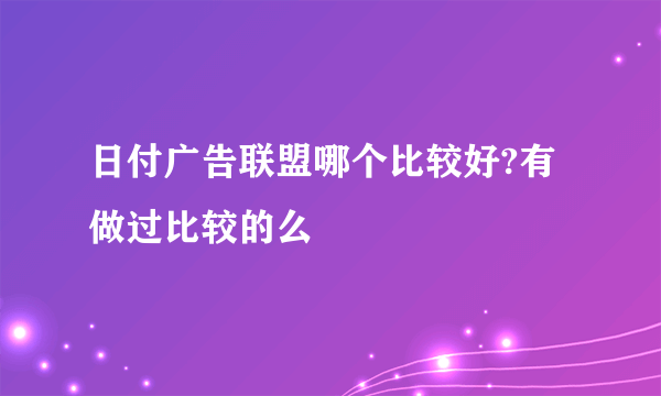 日付广告联盟哪个比较好?有做过比较的么