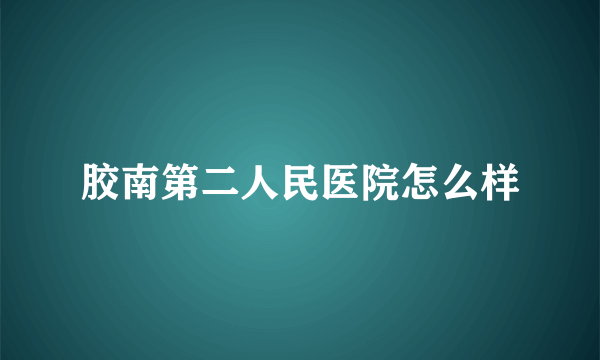 胶南第二人民医院怎么样