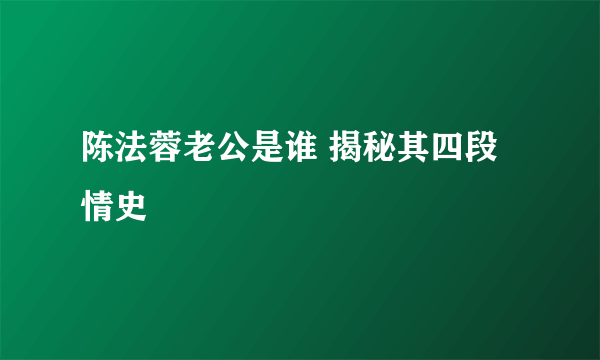 陈法蓉老公是谁 揭秘其四段情史