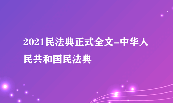 2021民法典正式全文-中华人民共和国民法典