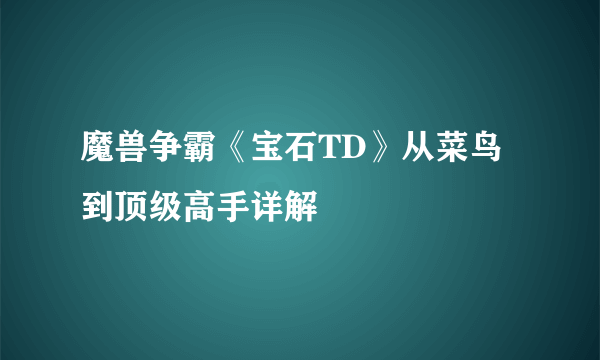 魔兽争霸《宝石TD》从菜鸟到顶级高手详解