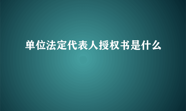 单位法定代表人授权书是什么