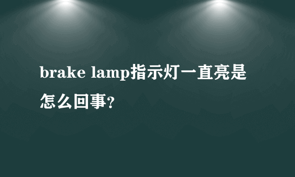 brake lamp指示灯一直亮是怎么回事？