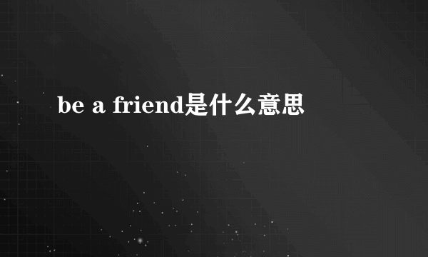 be a friend是什么意思