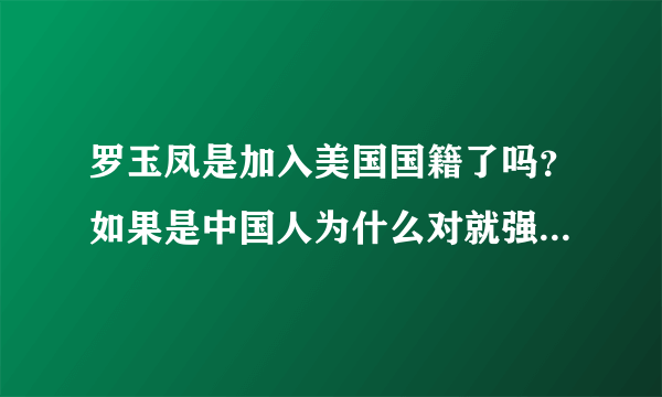 罗玉凤是加入美国国籍了吗？如果是中国人为什么对就强东被起诉幸灾乐祸？