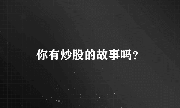 你有炒股的故事吗？