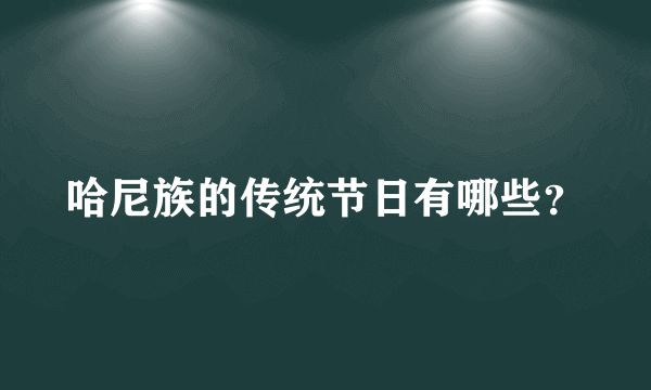 哈尼族的传统节日有哪些？