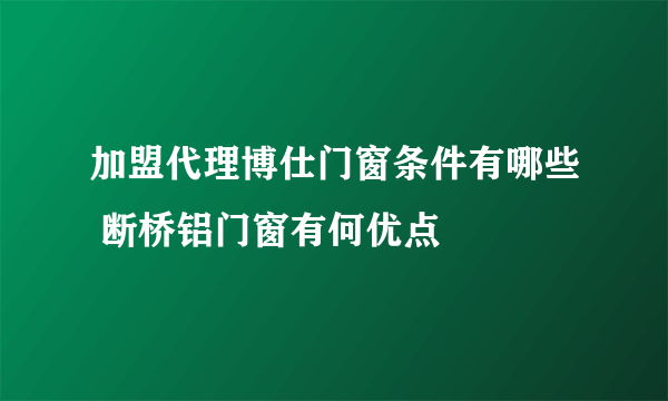 加盟代理博仕门窗条件有哪些 断桥铝门窗有何优点