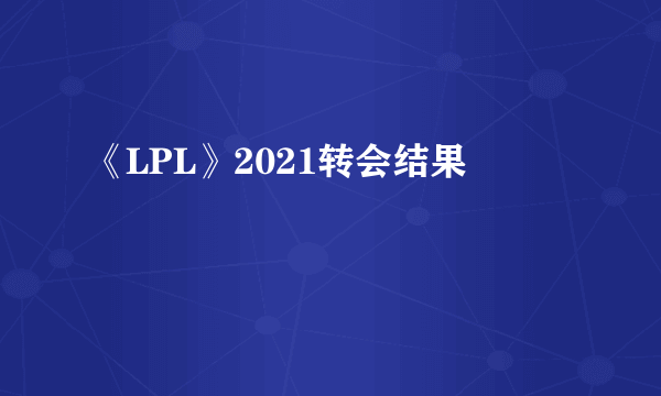 《LPL》2021转会结果