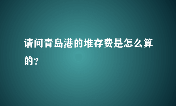 请问青岛港的堆存费是怎么算的？