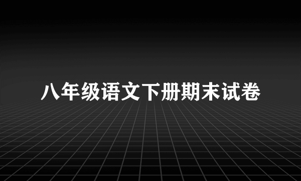 八年级语文下册期末试卷