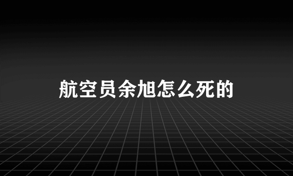 航空员余旭怎么死的