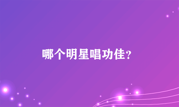 哪个明星唱功佳？