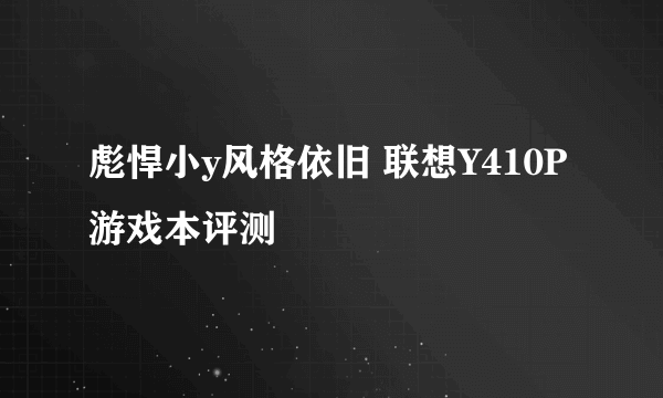 彪悍小y风格依旧 联想Y410P游戏本评测