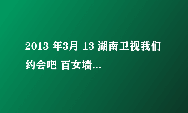 2013 年3月 13 湖南卫视我们约会吧 百女墙跳舞时候的片头曲 CHA LA LA 歌曲名 和 歌手