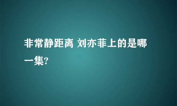 非常静距离 刘亦菲上的是哪一集?