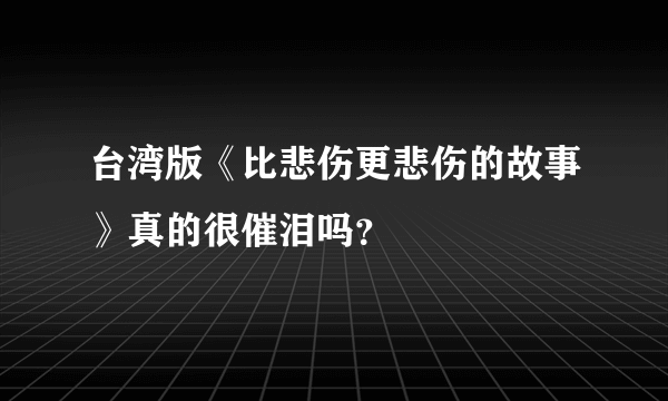 台湾版《比悲伤更悲伤的故事》真的很催泪吗？