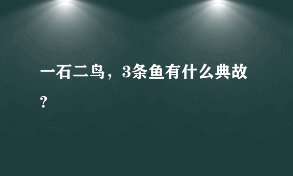 一石二鸟，3条鱼有什么典故？