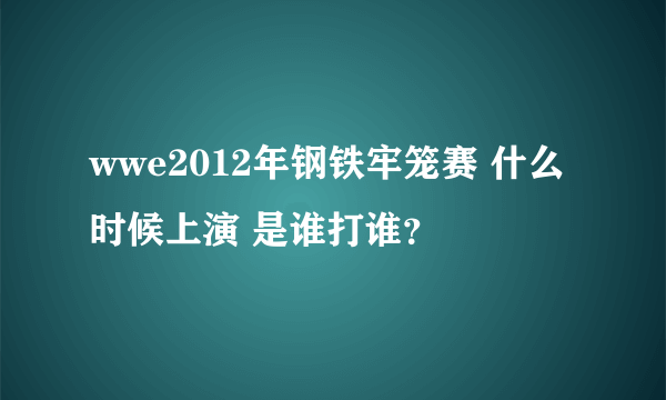 wwe2012年钢铁牢笼赛 什么时候上演 是谁打谁？