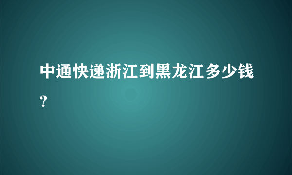 中通快递浙江到黑龙江多少钱？