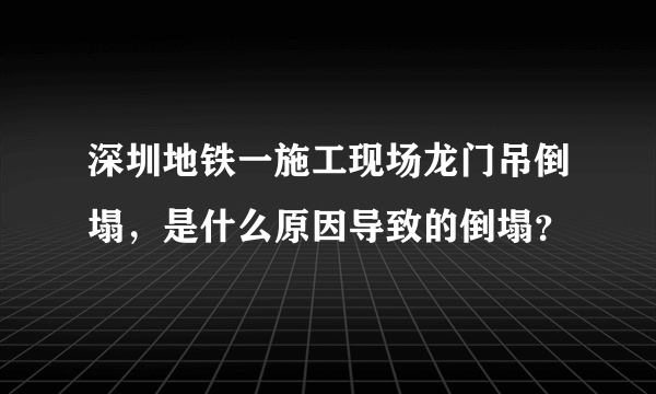 深圳地铁一施工现场龙门吊倒塌，是什么原因导致的倒塌？