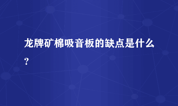 龙牌矿棉吸音板的缺点是什么？