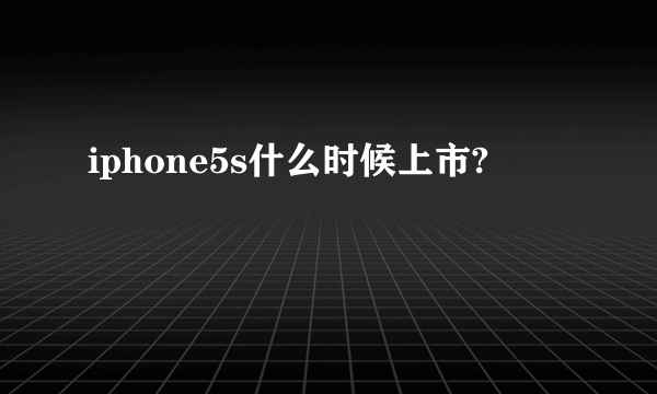 iphone5s什么时候上市?