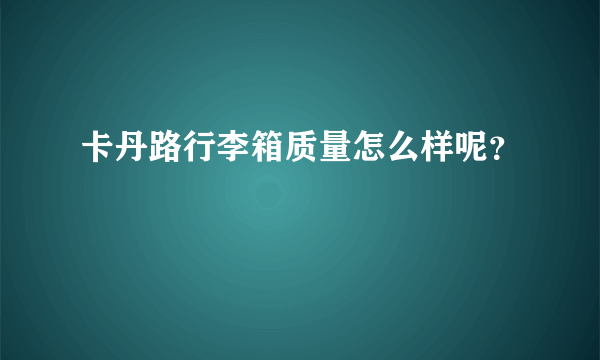 卡丹路行李箱质量怎么样呢？