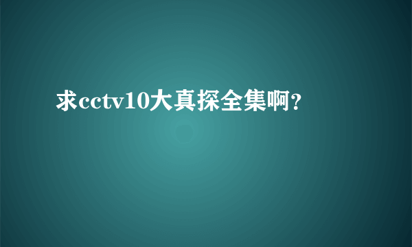 求cctv10大真探全集啊？