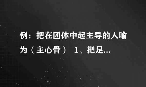 例：把在团体中起主导的人喻为（主心骨）  1、把足智多谋的人喻为（ ）