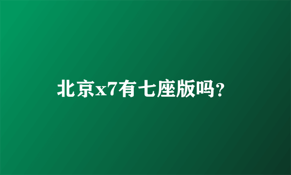 北京x7有七座版吗？