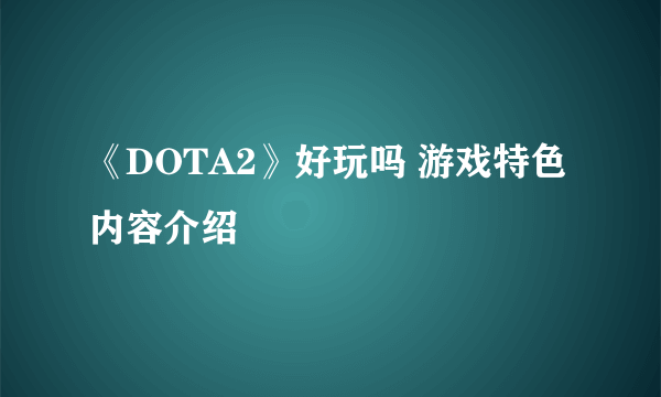 《DOTA2》好玩吗 游戏特色内容介绍