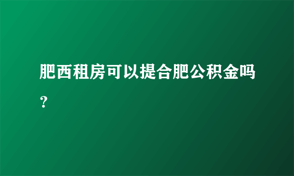 肥西租房可以提合肥公积金吗？