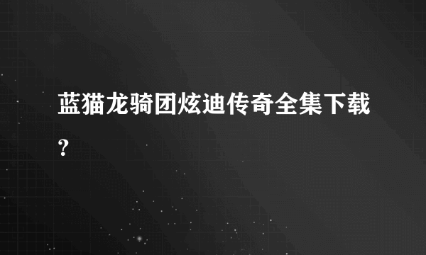 蓝猫龙骑团炫迪传奇全集下载？