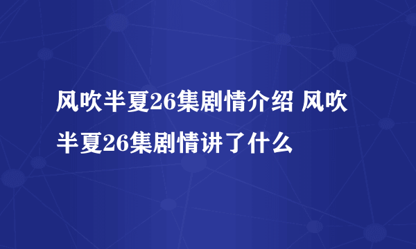 风吹半夏26集剧情介绍 风吹半夏26集剧情讲了什么