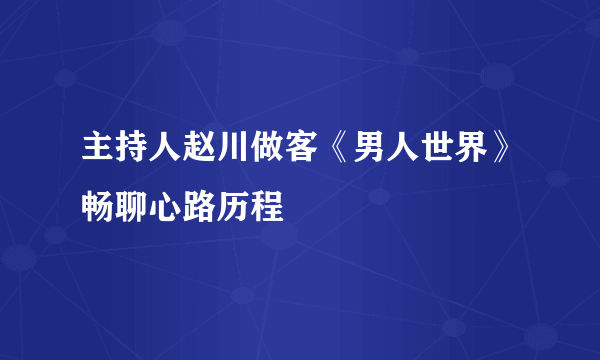 主持人赵川做客《男人世界》畅聊心路历程