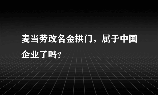 麦当劳改名金拱门，属于中国企业了吗？