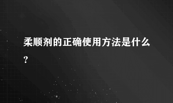 柔顺剂的正确使用方法是什么？