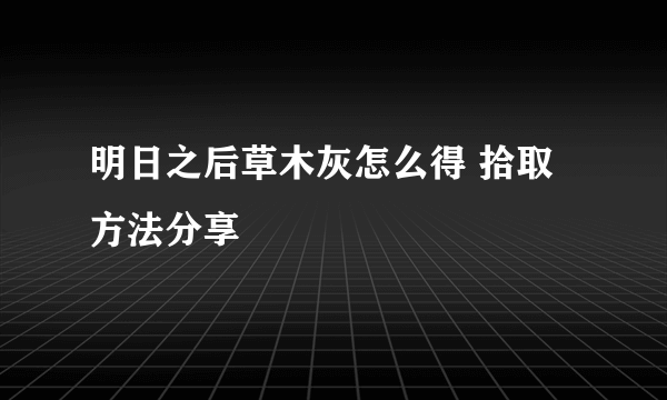 明日之后草木灰怎么得 拾取方法分享