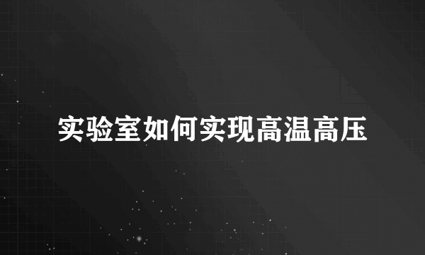 实验室如何实现高温高压