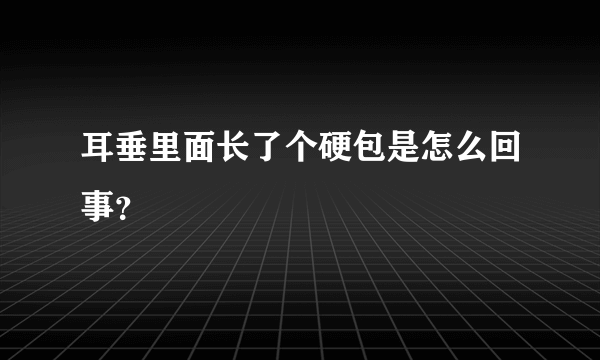 耳垂里面长了个硬包是怎么回事？