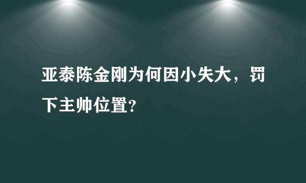 亚泰陈金刚为何因小失大，罚下主帅位置？