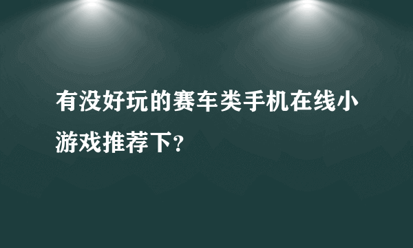 有没好玩的赛车类手机在线小游戏推荐下？