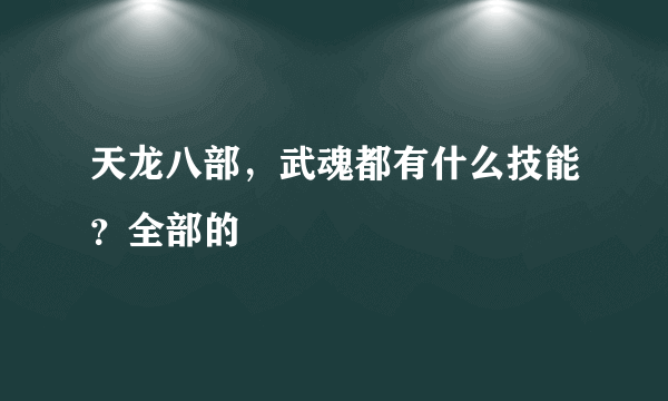 天龙八部，武魂都有什么技能？全部的