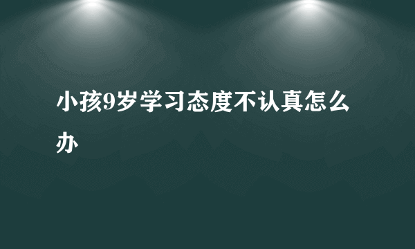 小孩9岁学习态度不认真怎么办